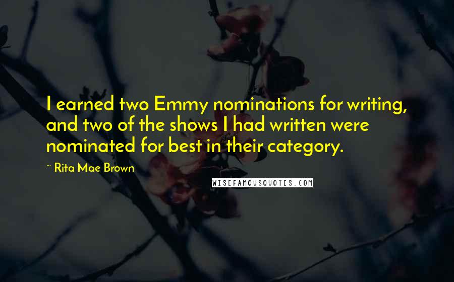 Rita Mae Brown Quotes: I earned two Emmy nominations for writing, and two of the shows I had written were nominated for best in their category.