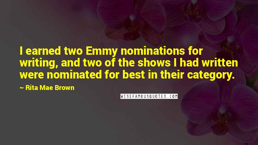 Rita Mae Brown Quotes: I earned two Emmy nominations for writing, and two of the shows I had written were nominated for best in their category.