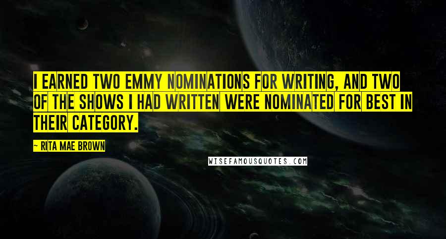 Rita Mae Brown Quotes: I earned two Emmy nominations for writing, and two of the shows I had written were nominated for best in their category.