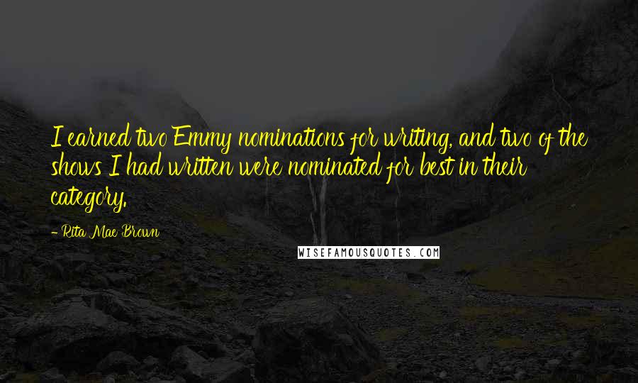 Rita Mae Brown Quotes: I earned two Emmy nominations for writing, and two of the shows I had written were nominated for best in their category.