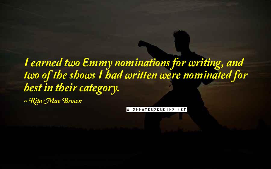 Rita Mae Brown Quotes: I earned two Emmy nominations for writing, and two of the shows I had written were nominated for best in their category.