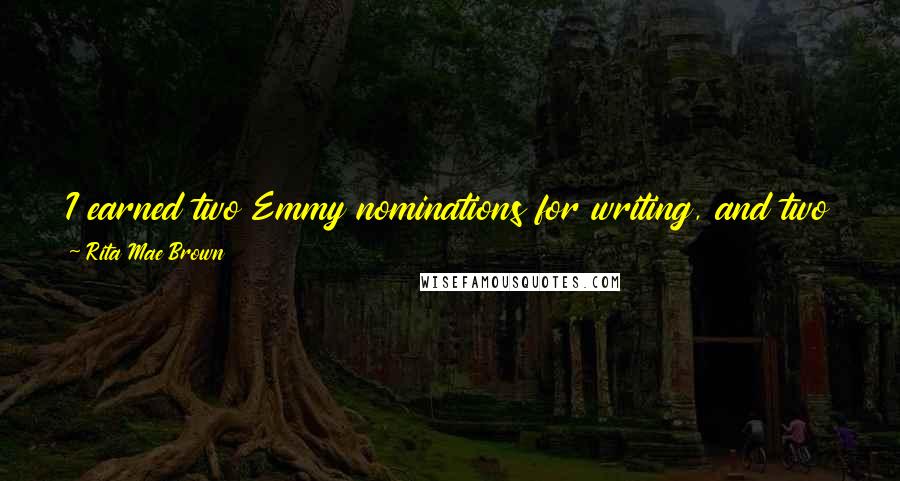 Rita Mae Brown Quotes: I earned two Emmy nominations for writing, and two of the shows I had written were nominated for best in their category.