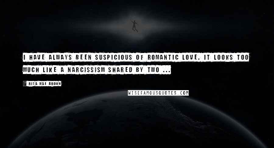 Rita Mae Brown Quotes: I have always been suspicious of romantic love. It looks too much like a narcissism shared by two ...