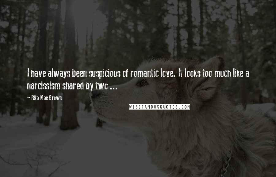 Rita Mae Brown Quotes: I have always been suspicious of romantic love. It looks too much like a narcissism shared by two ...