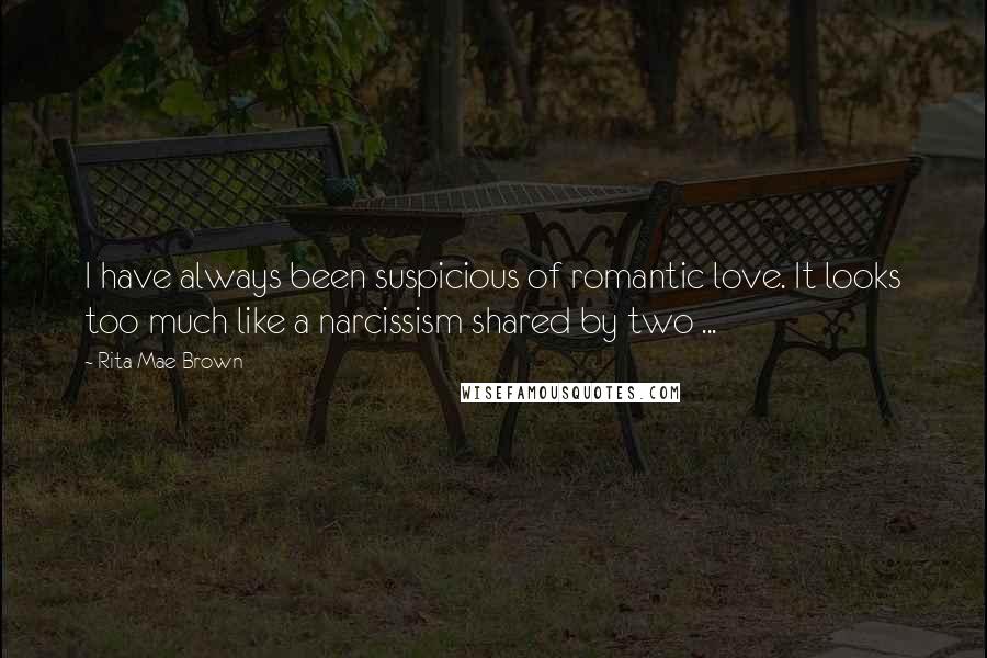 Rita Mae Brown Quotes: I have always been suspicious of romantic love. It looks too much like a narcissism shared by two ...