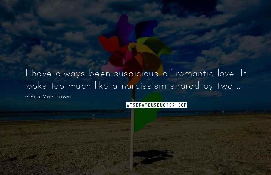 Rita Mae Brown Quotes: I have always been suspicious of romantic love. It looks too much like a narcissism shared by two ...