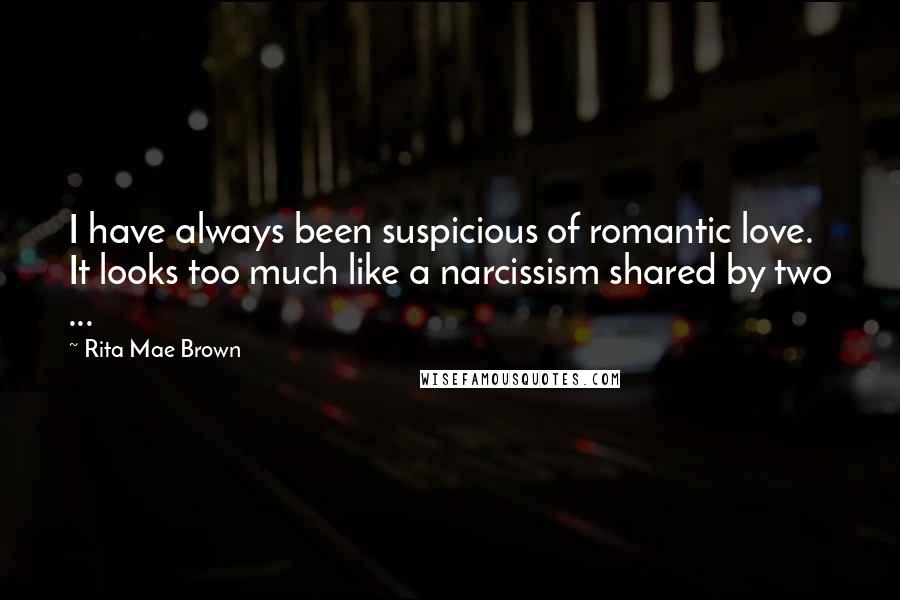 Rita Mae Brown Quotes: I have always been suspicious of romantic love. It looks too much like a narcissism shared by two ...