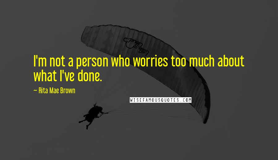 Rita Mae Brown Quotes: I'm not a person who worries too much about what I've done.