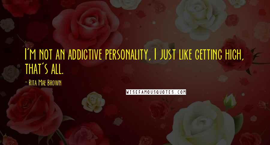 Rita Mae Brown Quotes: I'm not an addictive personality, I just like getting high, that's all.