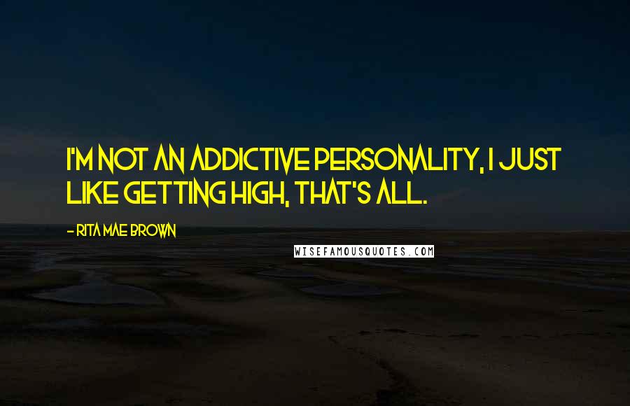 Rita Mae Brown Quotes: I'm not an addictive personality, I just like getting high, that's all.