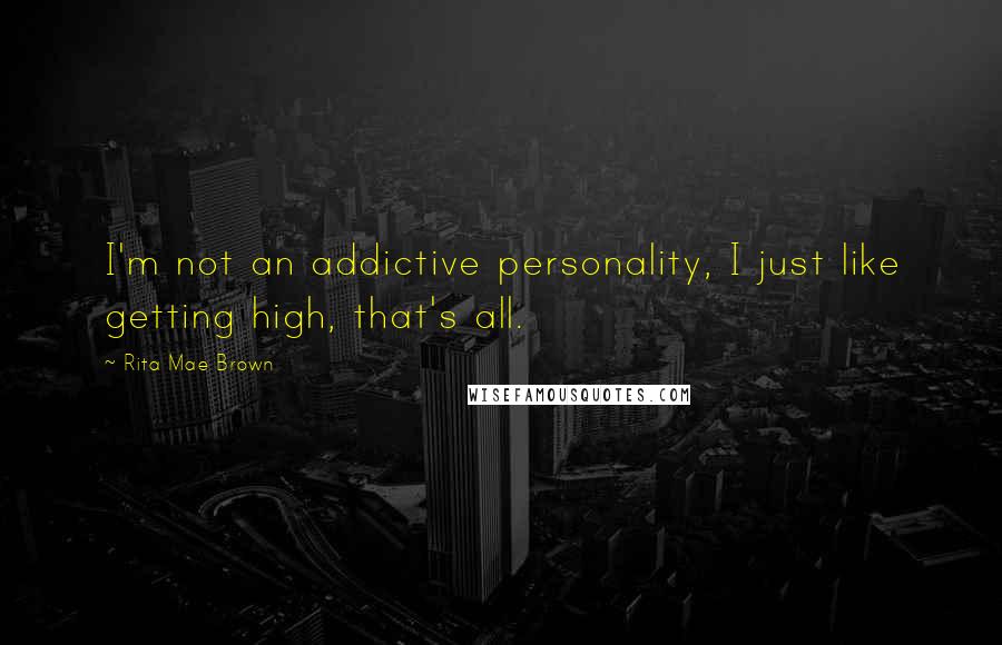 Rita Mae Brown Quotes: I'm not an addictive personality, I just like getting high, that's all.