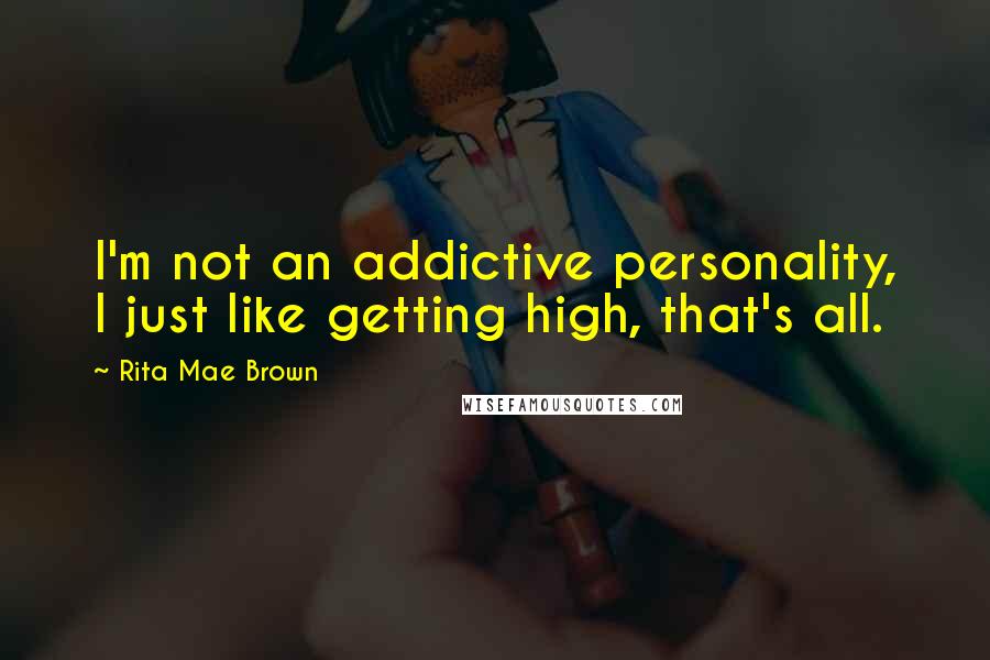 Rita Mae Brown Quotes: I'm not an addictive personality, I just like getting high, that's all.