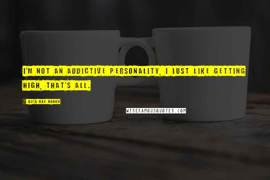 Rita Mae Brown Quotes: I'm not an addictive personality, I just like getting high, that's all.