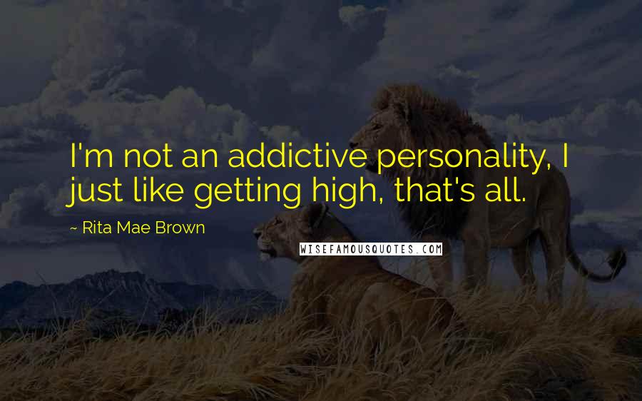 Rita Mae Brown Quotes: I'm not an addictive personality, I just like getting high, that's all.