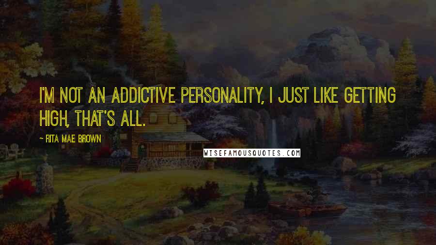 Rita Mae Brown Quotes: I'm not an addictive personality, I just like getting high, that's all.