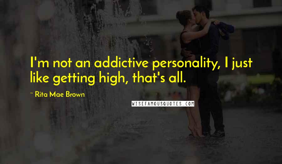 Rita Mae Brown Quotes: I'm not an addictive personality, I just like getting high, that's all.