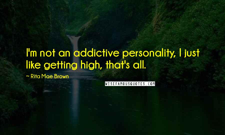 Rita Mae Brown Quotes: I'm not an addictive personality, I just like getting high, that's all.