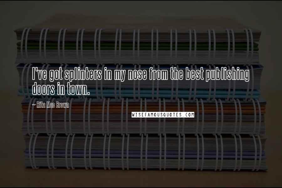 Rita Mae Brown Quotes: I've got splinters in my nose from the best publishing doors in town.