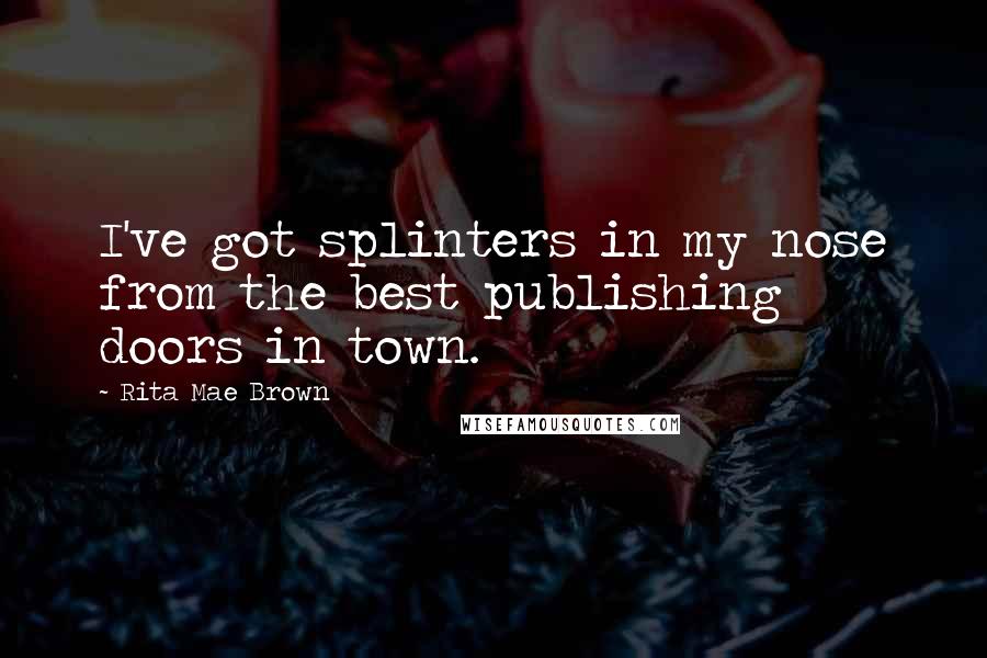 Rita Mae Brown Quotes: I've got splinters in my nose from the best publishing doors in town.