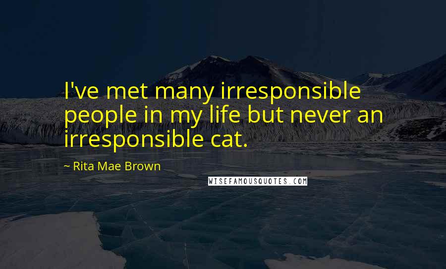 Rita Mae Brown Quotes: I've met many irresponsible people in my life but never an irresponsible cat.