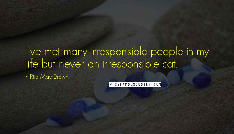 Rita Mae Brown Quotes: I've met many irresponsible people in my life but never an irresponsible cat.
