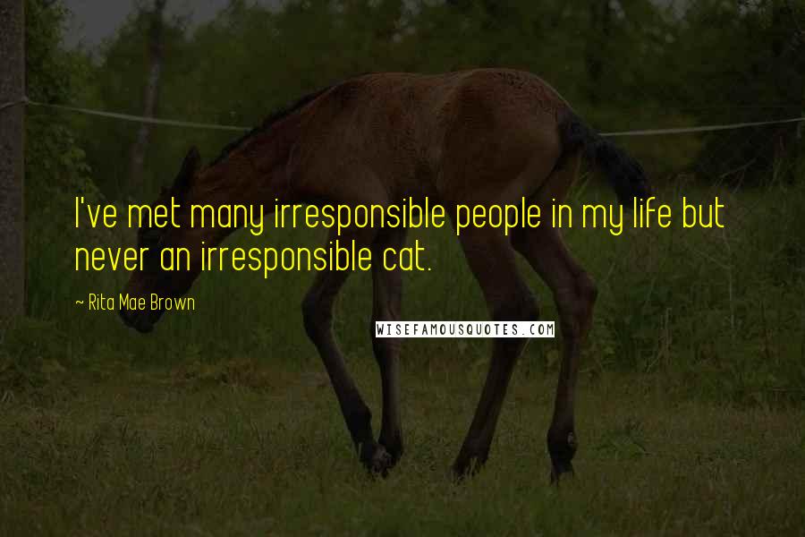 Rita Mae Brown Quotes: I've met many irresponsible people in my life but never an irresponsible cat.