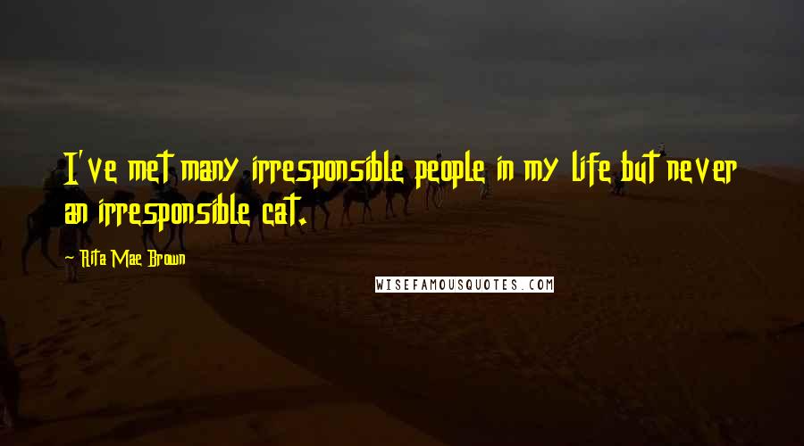 Rita Mae Brown Quotes: I've met many irresponsible people in my life but never an irresponsible cat.