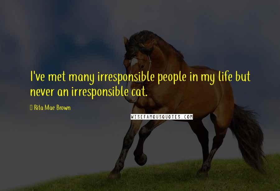 Rita Mae Brown Quotes: I've met many irresponsible people in my life but never an irresponsible cat.