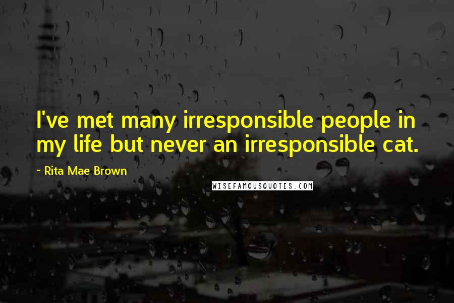 Rita Mae Brown Quotes: I've met many irresponsible people in my life but never an irresponsible cat.