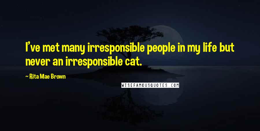 Rita Mae Brown Quotes: I've met many irresponsible people in my life but never an irresponsible cat.