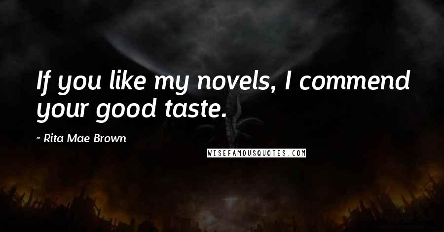 Rita Mae Brown Quotes: If you like my novels, I commend your good taste.