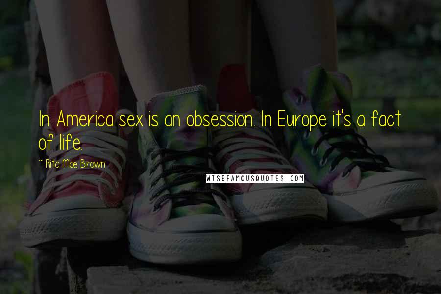 Rita Mae Brown Quotes: In America sex is an obsession. In Europe it's a fact of life.