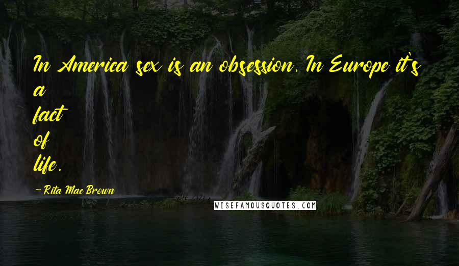 Rita Mae Brown Quotes: In America sex is an obsession. In Europe it's a fact of life.