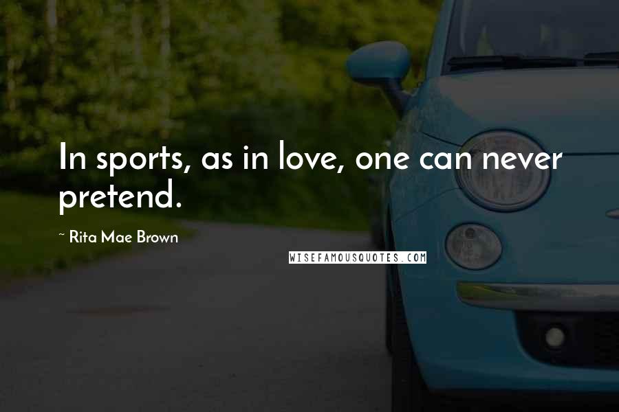 Rita Mae Brown Quotes: In sports, as in love, one can never pretend.