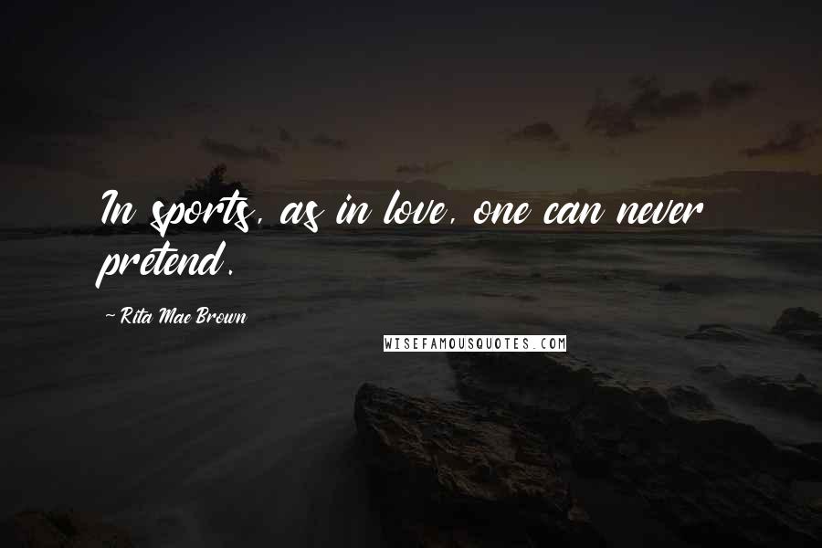 Rita Mae Brown Quotes: In sports, as in love, one can never pretend.