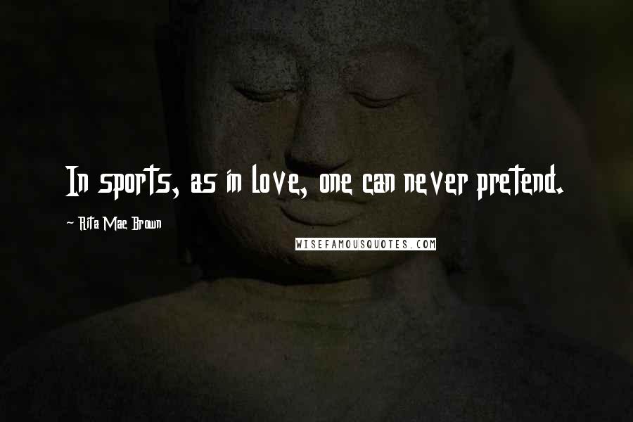 Rita Mae Brown Quotes: In sports, as in love, one can never pretend.