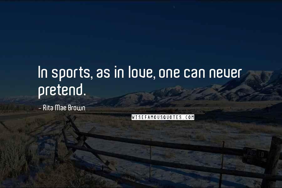 Rita Mae Brown Quotes: In sports, as in love, one can never pretend.