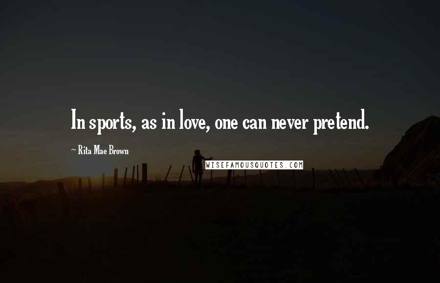 Rita Mae Brown Quotes: In sports, as in love, one can never pretend.