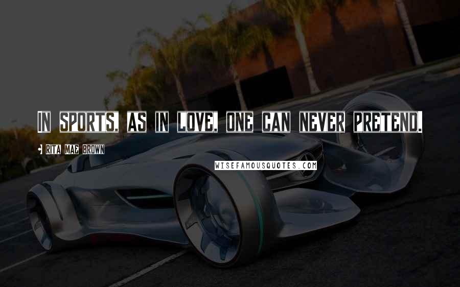 Rita Mae Brown Quotes: In sports, as in love, one can never pretend.