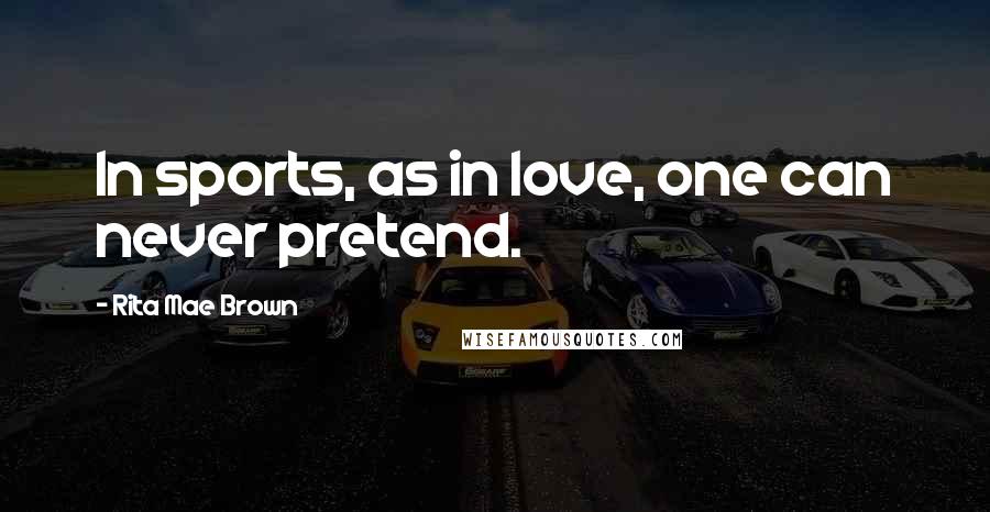 Rita Mae Brown Quotes: In sports, as in love, one can never pretend.