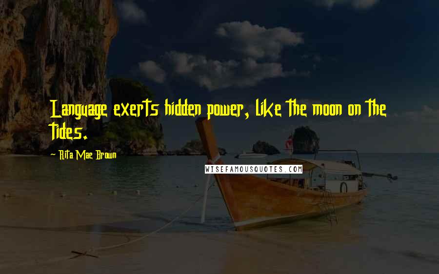 Rita Mae Brown Quotes: Language exerts hidden power, like the moon on the tides.