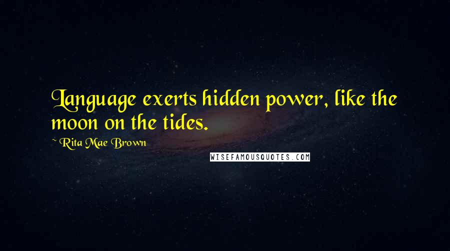 Rita Mae Brown Quotes: Language exerts hidden power, like the moon on the tides.