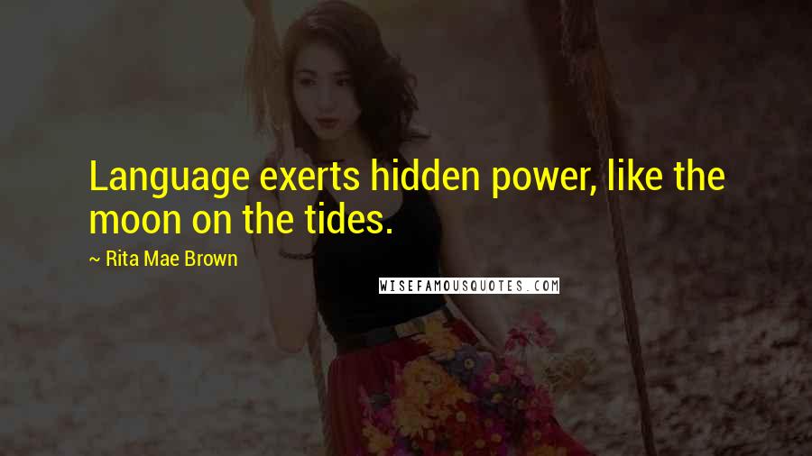 Rita Mae Brown Quotes: Language exerts hidden power, like the moon on the tides.