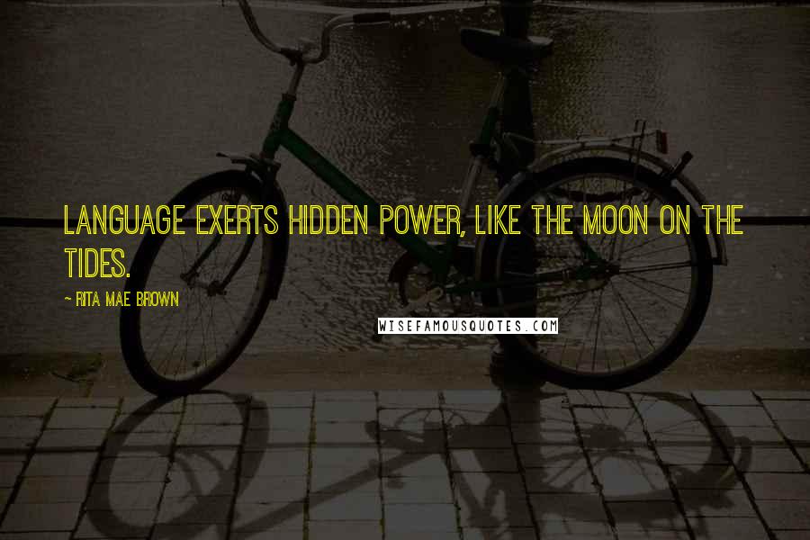 Rita Mae Brown Quotes: Language exerts hidden power, like the moon on the tides.