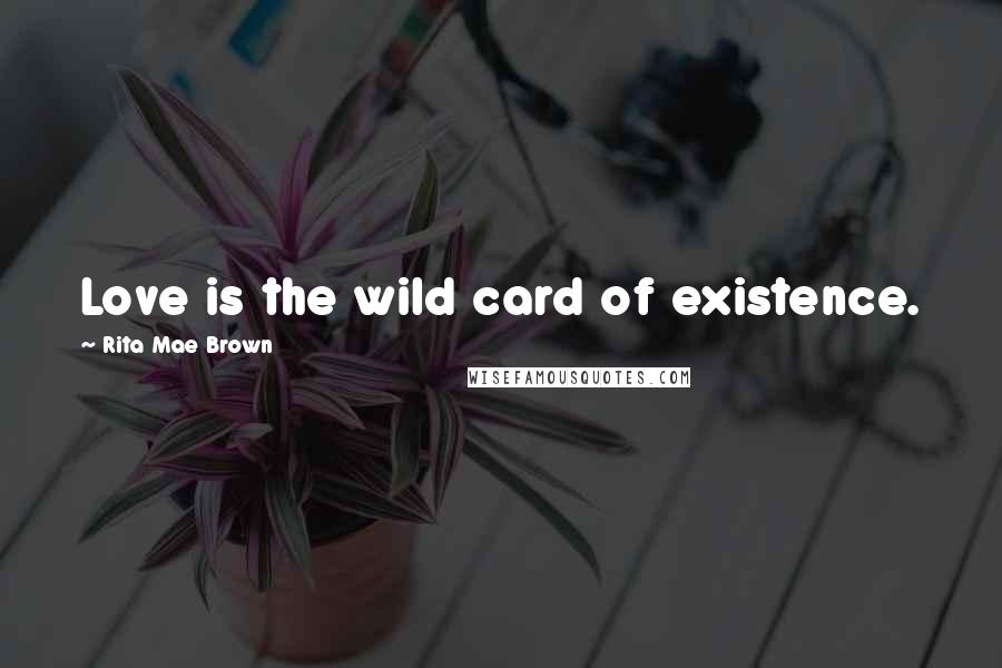 Rita Mae Brown Quotes: Love is the wild card of existence.