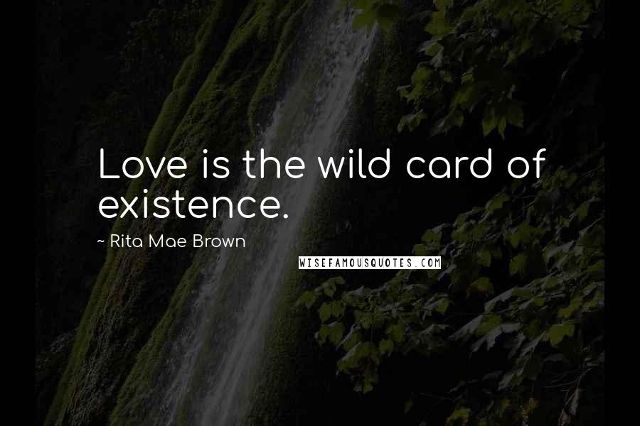Rita Mae Brown Quotes: Love is the wild card of existence.