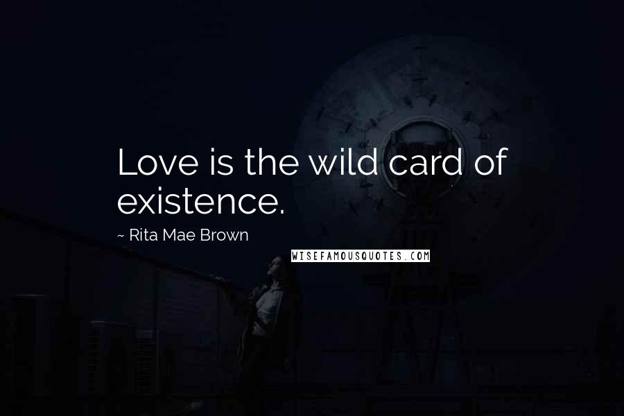 Rita Mae Brown Quotes: Love is the wild card of existence.