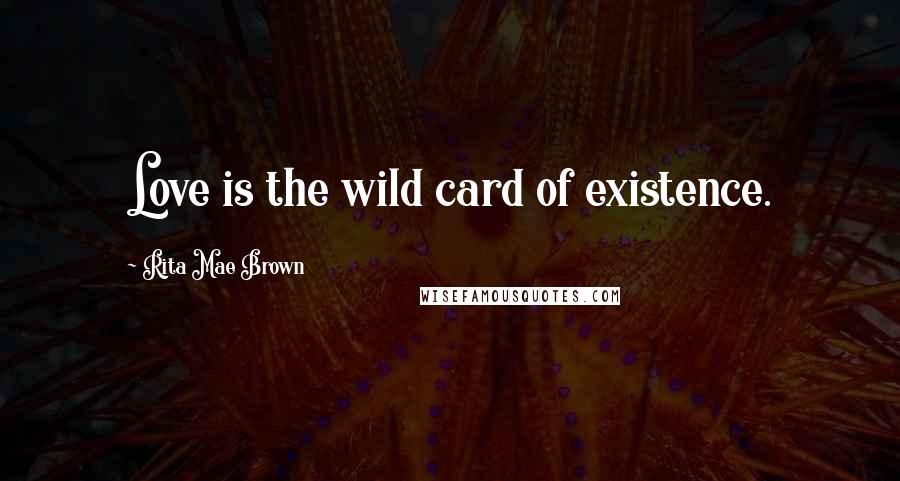 Rita Mae Brown Quotes: Love is the wild card of existence.