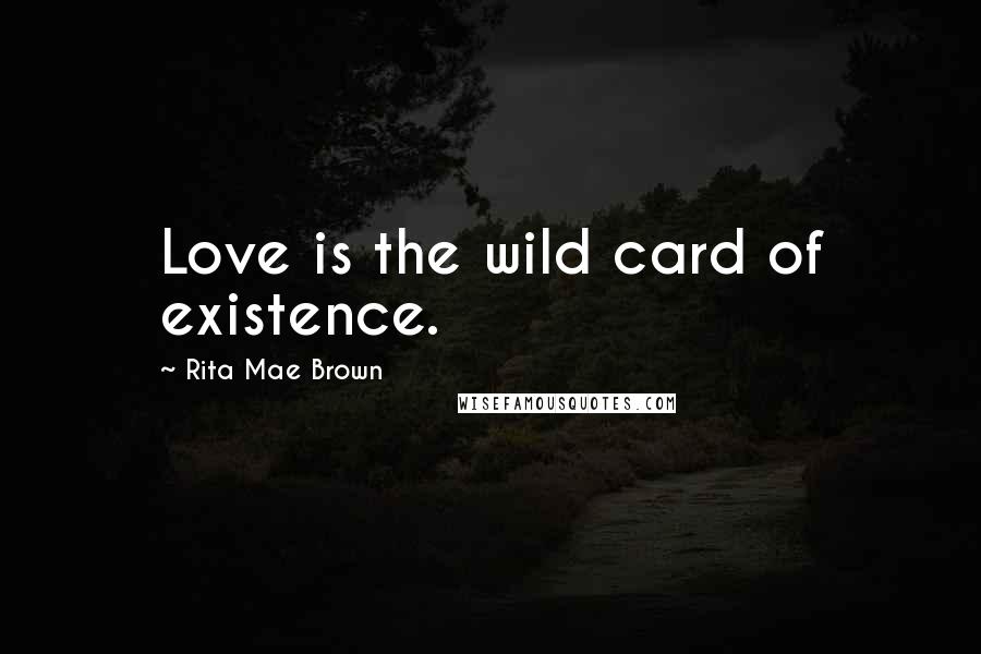 Rita Mae Brown Quotes: Love is the wild card of existence.