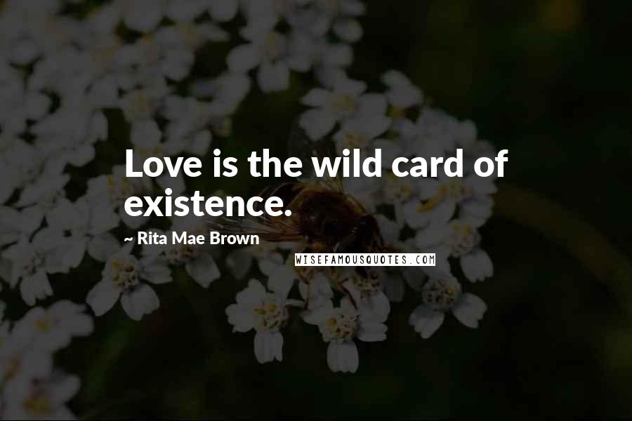 Rita Mae Brown Quotes: Love is the wild card of existence.